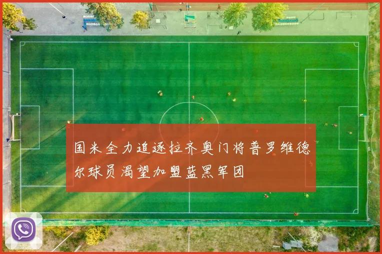 国米全力追逐拉齐奥门将普罗维德尔球员渴望加盟蓝黑军团