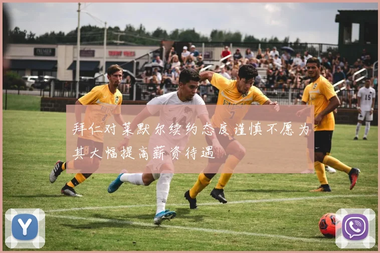 拜仁对莱默尔续约态度谨慎不愿为其大幅提高薪资待遇