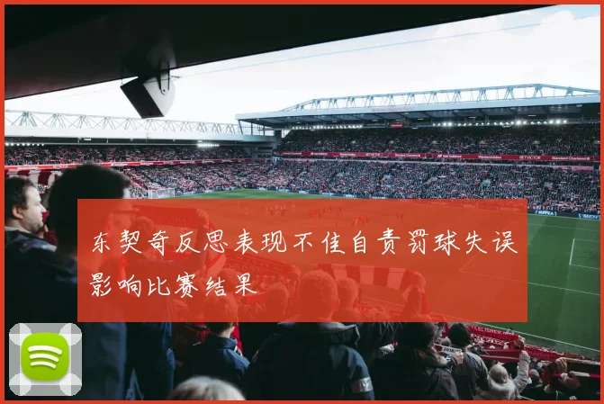 东契奇反思表现不佳自责罚球失误影响比赛结果