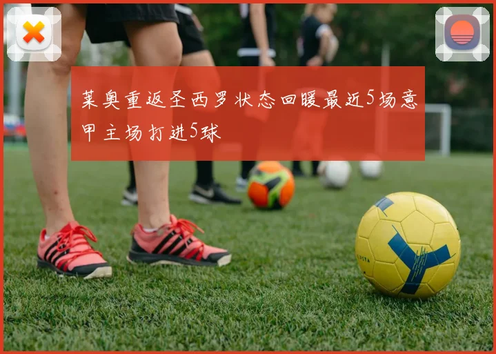 莱奥重返圣西罗状态回暖最近5场意甲主场打进5球