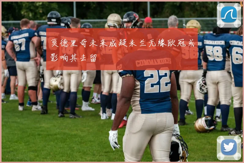莫德里奇未来成疑米兰无缘欧冠或影响其去留