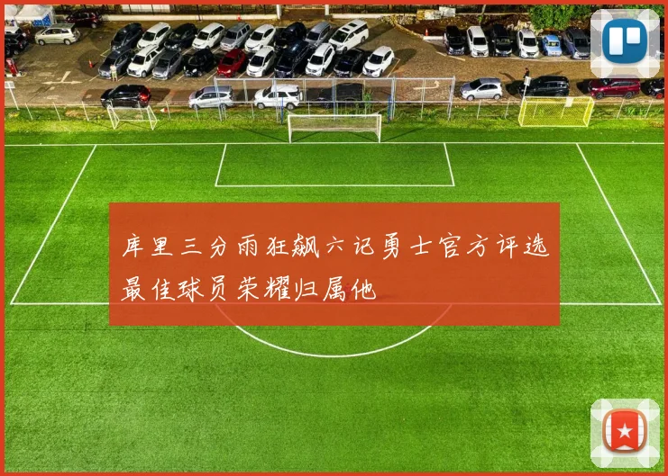 库里三分雨狂飙六记勇士官方评选最佳球员荣耀归属他
