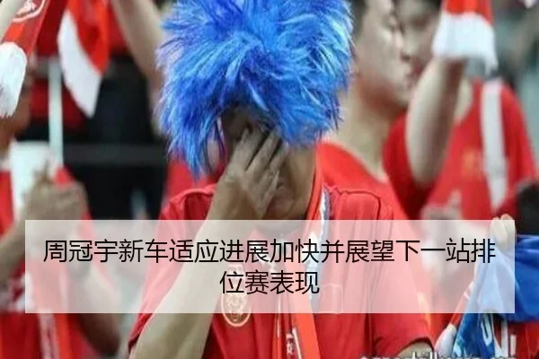 周冠宇新车适应进展加快并展望下一站排位赛表现（fbsport）